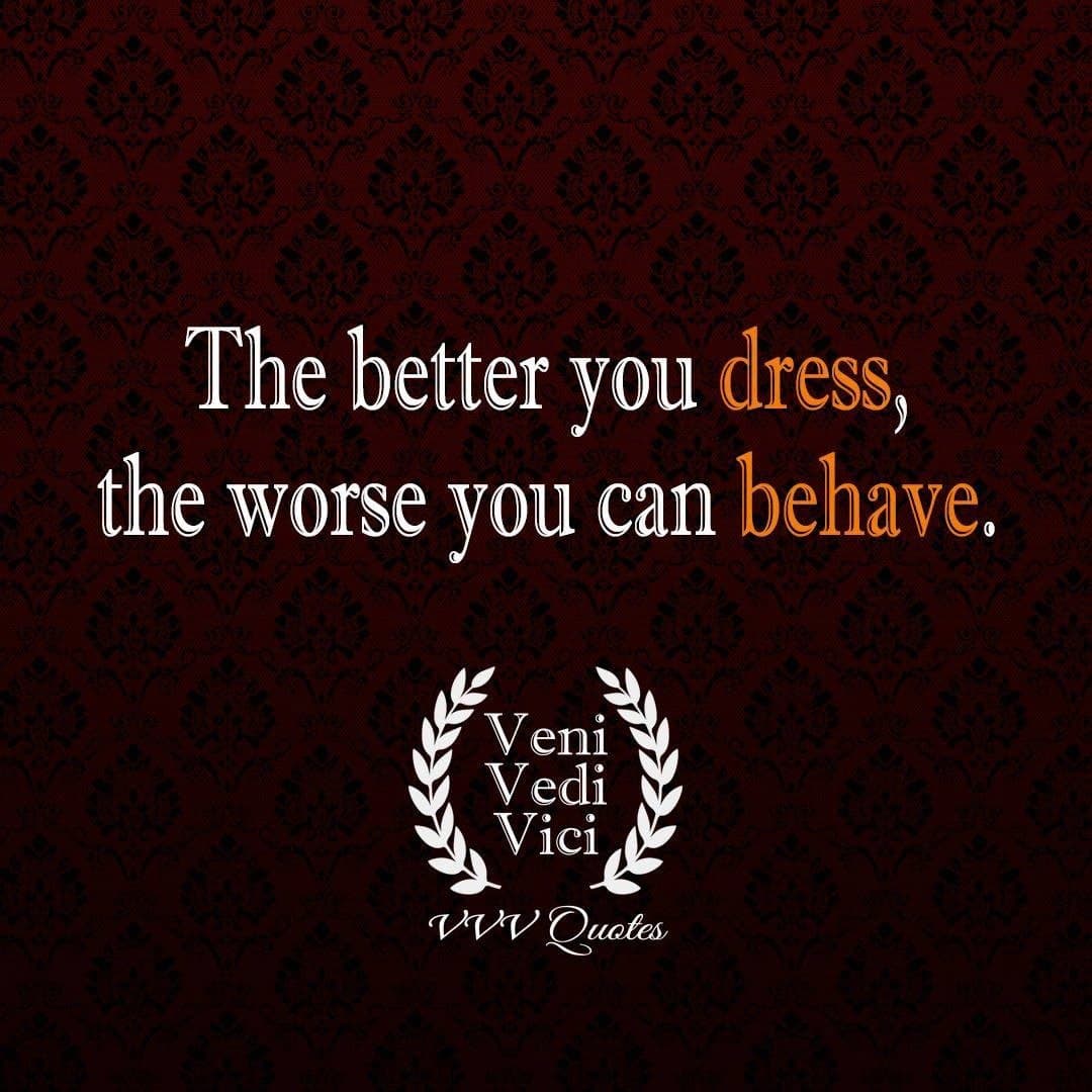 An old quotes post: “The better you dress, the worse you can behave.”